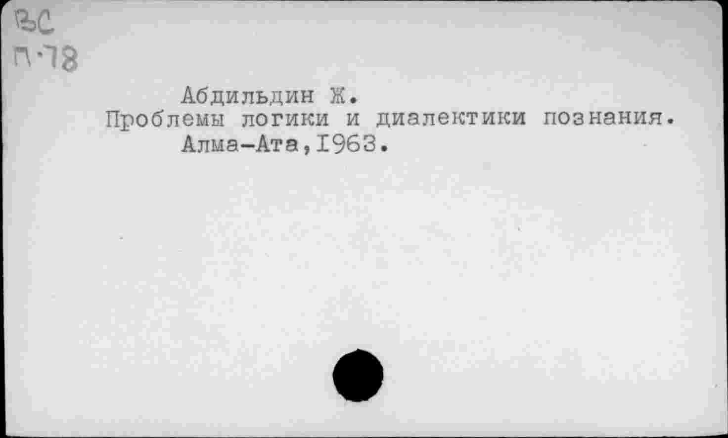 ﻿п-18
Абдильдин К.
Проблемы логики и диалектики познания. Алма-Ата,1963.